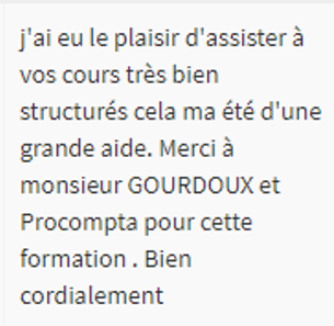 J'ai eu le plaisir d'assister à vos cours très bien structurés cela m'a été d'une grande aide. Merci à monsieur Gourdoux et à ProCompta pour cette formation.