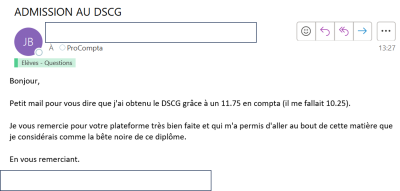 J'ai obtenu le DSCG grâce à un 11,75 en compta. Je vous remercie pour votre plateforme très bien faite et qui m'a permis d'aller au bout de cette matière que je considérais comme la bête noire du diplôme.